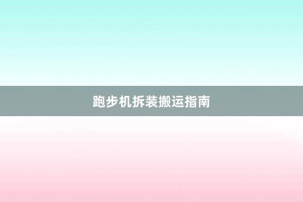 跑步机拆装搬运指南